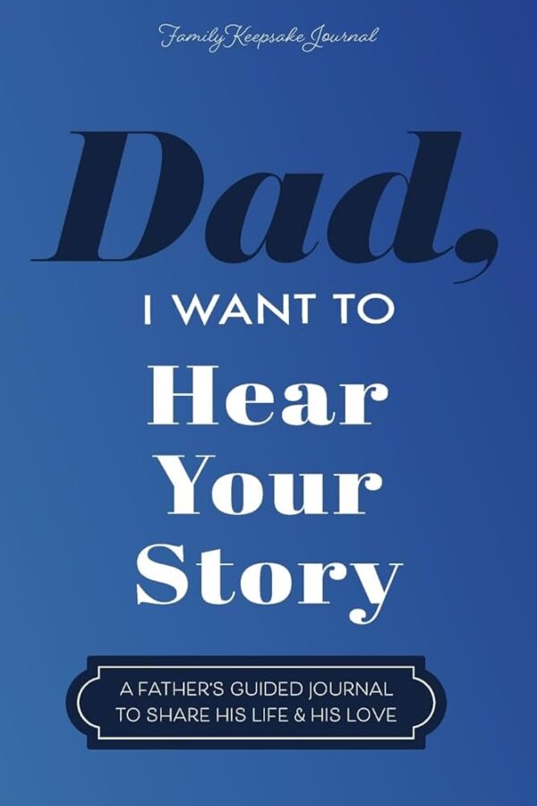 Dad, I Want to Hear Your Story: A Father’s Guided Journal To Share His Life & His Love (Hear Your Story Books)